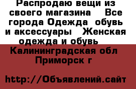 Распродаю вещи из своего магазина  - Все города Одежда, обувь и аксессуары » Женская одежда и обувь   . Калининградская обл.,Приморск г.